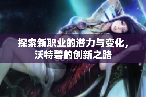 探索新职业的潜力与变化，沃特碧的创新之路