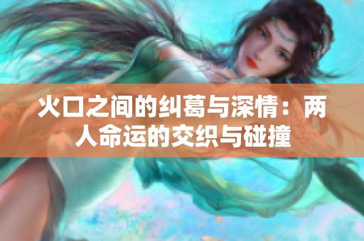 火口之间的纠葛与深情：两人命运的交织与碰撞
