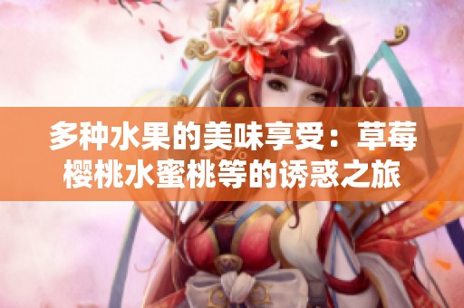 多种水果的美味享受：草莓樱桃水蜜桃等的诱惑之旅