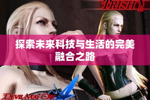 探索未来科技与生活的完美融合之路