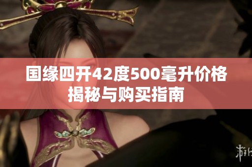 国缘四开42度500毫升价格揭秘与购买指南
