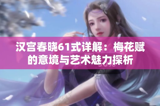 汉宫春晓61式详解：梅花赋的意境与艺术魅力探析