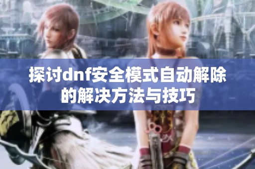 探讨dnf安全模式自动解除的解决方法与技巧