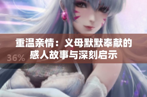 重温亲情：义母默默奉献的感人故事与深刻启示