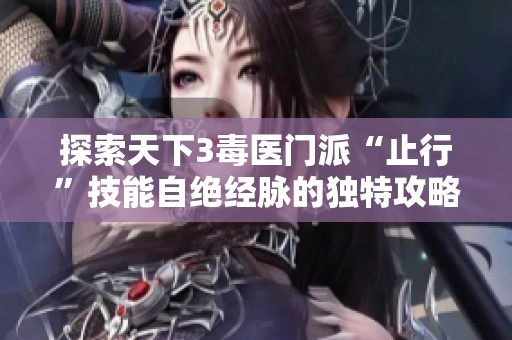 探索天下3毒医门派“止行”技能自绝经脉的独特攻略技巧