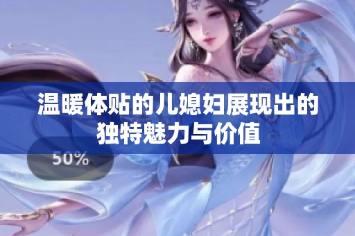 温暖体贴的儿媳妇展现出的独特魅力与价值