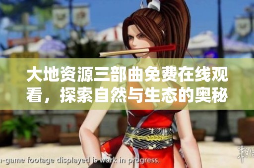 大地资源三部曲免费在线观看，探索自然与生态的奥秘