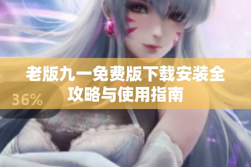 老版九一免费版下载安装全攻略与使用指南