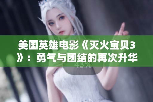 美国英雄电影《灭火宝贝3》：勇气与团结的再次升华