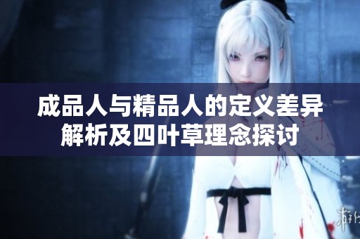 成品人与精品人的定义差异解析及四叶草理念探讨