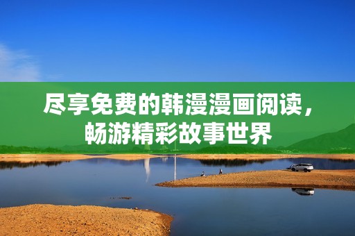 尽享免费的韩漫漫画阅读，畅游精彩故事世界