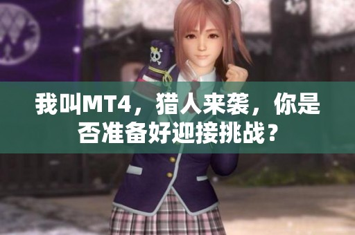 我叫MT4，猎人来袭，你是否准备好迎接挑战？