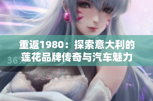 重返1980：探索意大利的莲花品牌传奇与汽车魅力