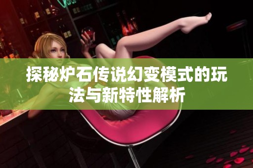 探秘炉石传说幻变模式的玩法与新特性解析
