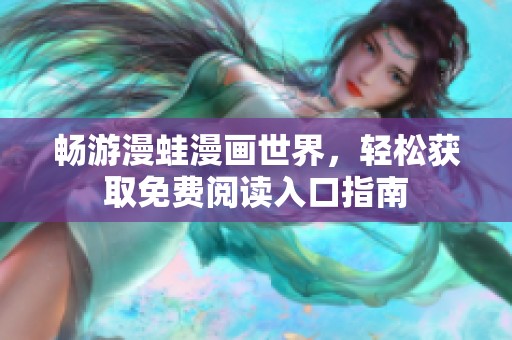 畅游漫蛙漫画世界，轻松获取免费阅读入口指南