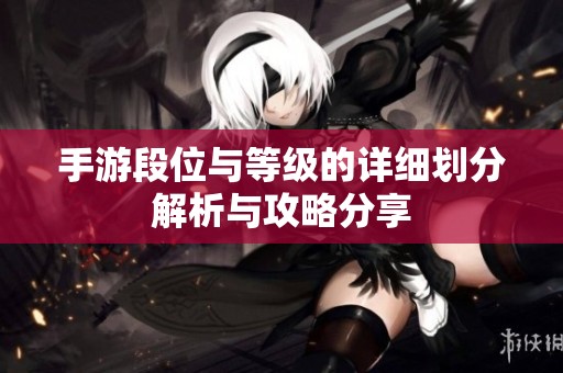 手游段位与等级的详细划分解析与攻略分享
