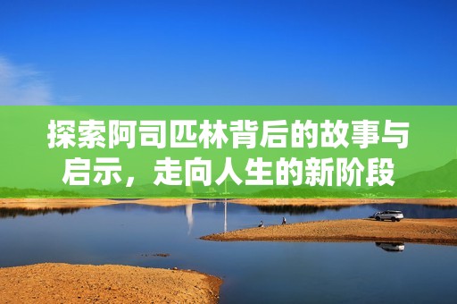 探索阿司匹林背后的故事与启示，走向人生的新阶段