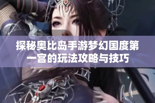 探秘奥比岛手游梦幻国度第一宫的玩法攻略与技巧
