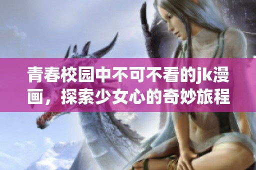 青春校园中不可不看的jk漫画，探索少女心的奇妙旅程