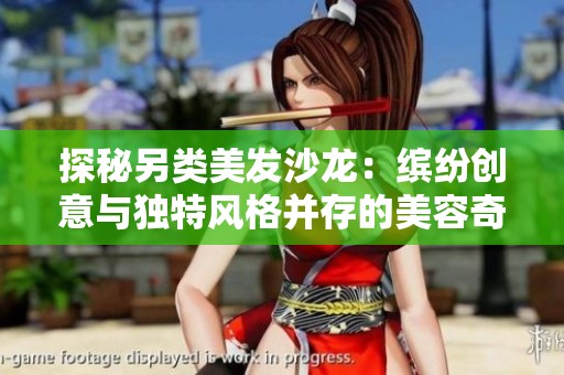 探秘另类美发沙龙：缤纷创意与独特风格并存的美容奇观