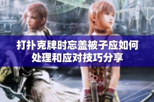 打扑克牌时忘盖被子应如何处理和应对技巧分享