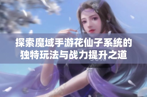 探索魔域手游花仙子系统的独特玩法与战力提升之道
