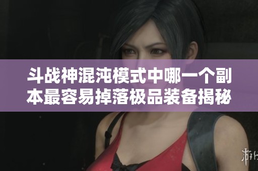 斗战神混沌模式中哪一个副本最容易掉落极品装备揭秘