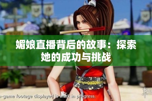 媚娘直播背后的故事：探索她的成功与挑战