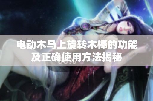 电动木马上旋转木棒的功能及正确使用方法揭秘