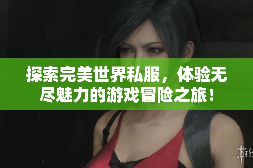 探索完美世界私服，体验无尽魅力的游戏冒险之旅！