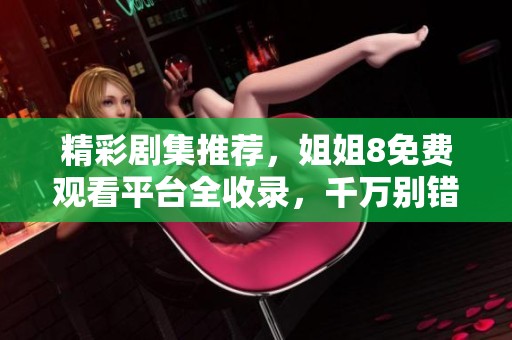 精彩剧集推荐，姐姐8免费观看平台全收录，千万别错过！