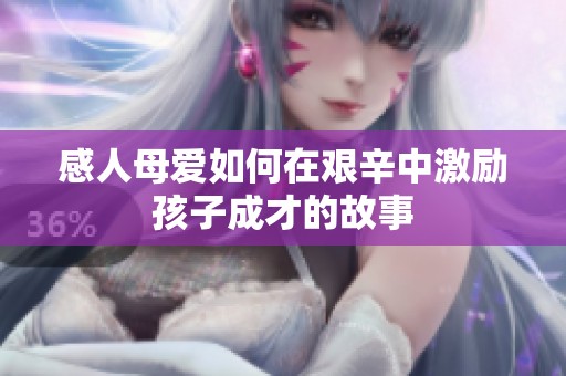 感人母爱如何在艰辛中激励孩子成才的故事
