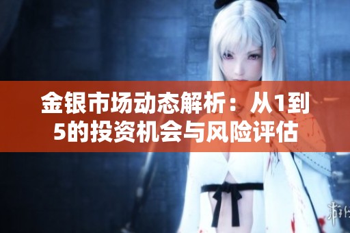 金银市场动态解析：从1到5的投资机会与风险评估