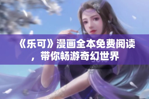 《乐可》漫画全本免费阅读，带你畅游奇幻世界
