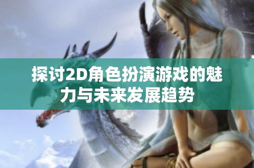 探讨2D角色扮演游戏的魅力与未来发展趋势