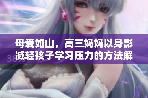 母爱如山，高三妈妈以身影减轻孩子学习压力的方法解析