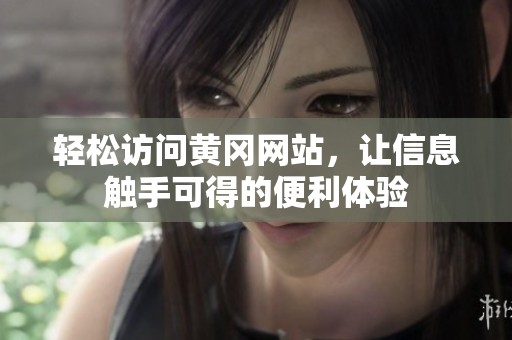 轻松访问黄冈网站，让信息触手可得的便利体验