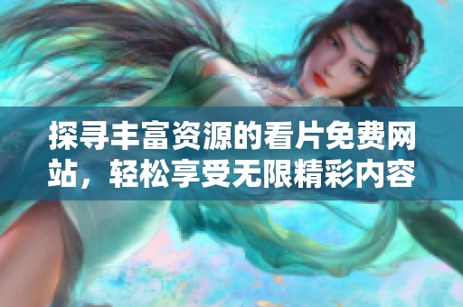 探寻丰富资源的看片免费网站，轻松享受无限精彩内容