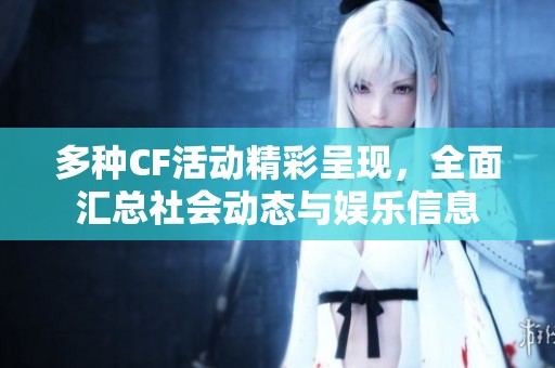 多种CF活动精彩呈现，全面汇总社会动态与娱乐信息