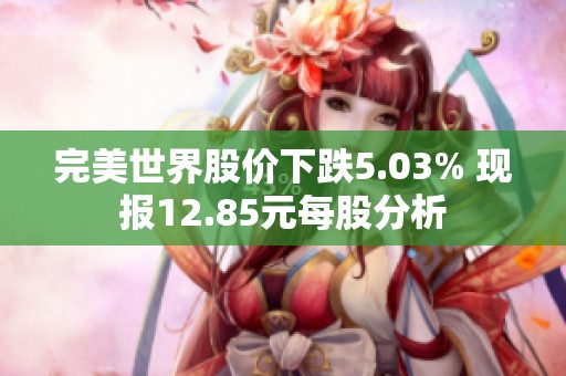 完美世界股价下跌5.03% 现报12.85元每股分析