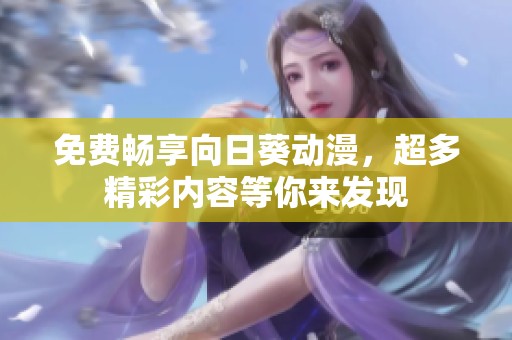 免费畅享向日葵动漫，超多精彩内容等你来发现