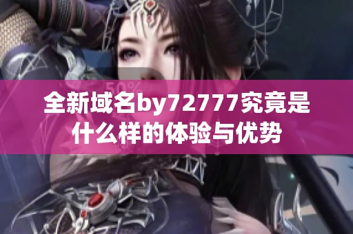 全新域名by72777究竟是什么样的体验与优势
