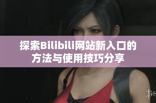探索Bilibili网站新入口的方法与使用技巧分享
