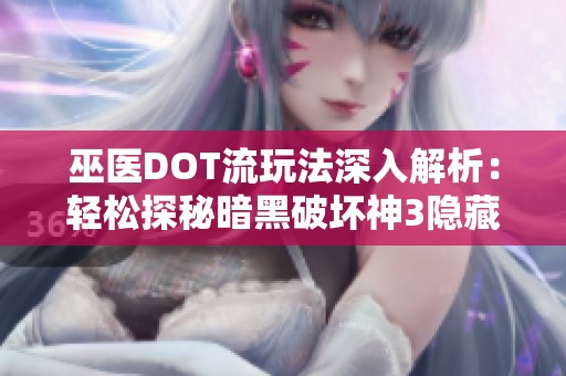 巫医DOT流玩法深入解析：轻松探秘暗黑破坏神3隐藏关卡攻略