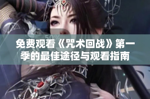 免费观看《咒术回战》第一季的最佳途径与观看指南