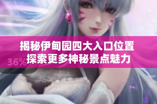 揭秘伊甸园四大入口位置 探索更多神秘景点魅力