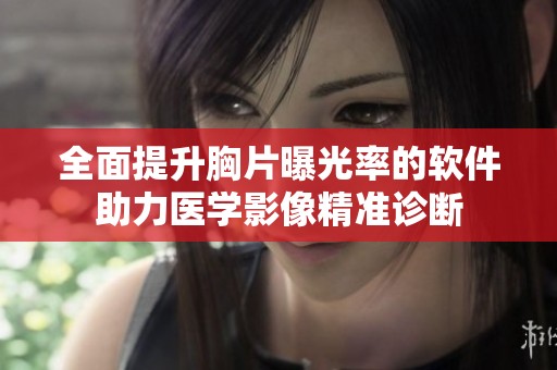 全面提升胸片曝光率的软件助力医学影像精准诊断