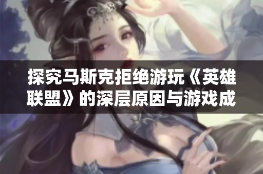 探究马斯克拒绝游玩《英雄联盟》的深层原因与游戏成瘾的隐患
