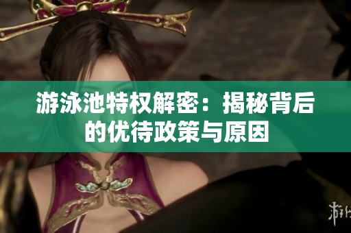 游泳池特权解密：揭秘背后的优待政策与原因