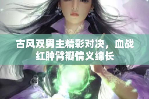 古风双男主精彩对决，血战红肿臂瓣情义绵长